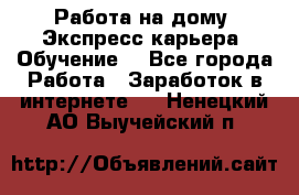 Работа на дому. Экспресс-карьера. Обучение. - Все города Работа » Заработок в интернете   . Ненецкий АО,Выучейский п.